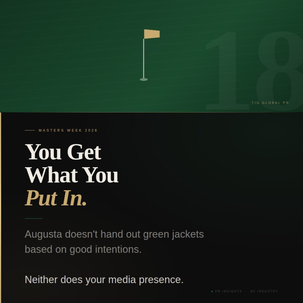 A graphic reading "You Get What You Put In" with the subheading "Augusta doesn't hand out green jackets based on good intentions. Neither does your media presence." — Masters Week 2026, TIG Global PR.